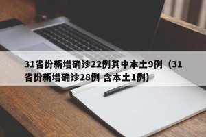 31省份新增确诊22例其中本土9例（31省份新增确诊28例 含本土1例）