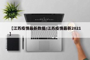 【江苏疫情最新数据/江苏疫情最新2021】