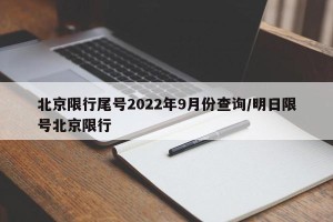 北京限行尾号2022年9月份查询/明日限号北京限行