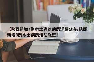 【陕西新增3例本土确诊病例详情公布/陕西新增3例本土病例活动轨迹】