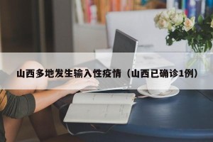 山西多地发生输入性疫情（山西已确诊1例）