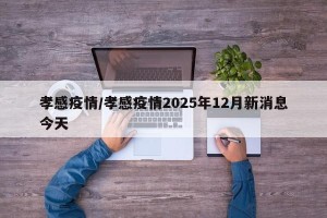 孝感疫情/孝感疫情2025年12月新消息今天