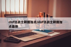 dnf狂战士刷图加点/dnf狂战士刷图加点最新