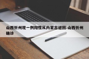 山西忻州现一例阳性从内蒙古返回:山西忻州确诊