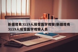 新疆现有3119人接受医学观察/新疆现有3119人接受医学观察人员