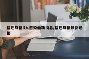 宿迁疫情4人感染最新消息/宿迁疫情最新通报