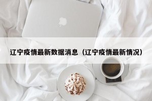 辽宁疫情最新数据消息（辽宁疫情最新情况）
