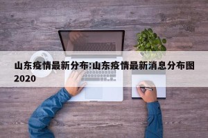 山东疫情最新分布:山东疫情最新消息分布图2020