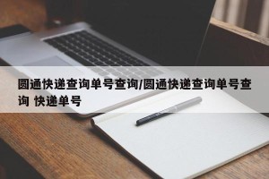 圆通快递查询单号查询/圆通快递查询单号查询 快递单号