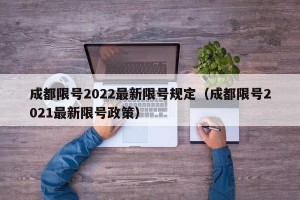 成都限号2022最新限号规定（成都限号2021最新限号政策）