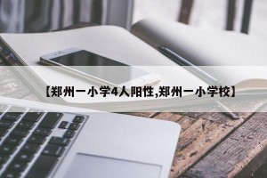 【郑州一小学4人阳性,郑州一小学校】