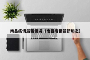 南昌疫情最新情况（南昌疫情最新动态）