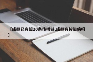 【成都已有超20条传播链,成都有传染病吗】