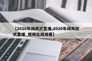 【2020年阅兵式直播,2020年阅兵仪式直播_视频在线观看】