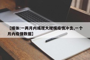 【媒体:一两月内或现大规模疫情冲击,一个月内疫情数据】