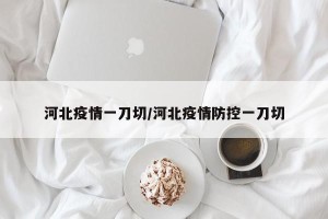 河北疫情一刀切/河北疫情防控一刀切