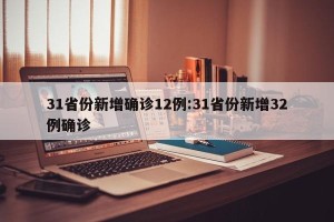 31省份新增确诊12例:31省份新增32例确诊