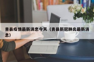 青县疫情最新消息今天（青县新冠肺炎最新消息）