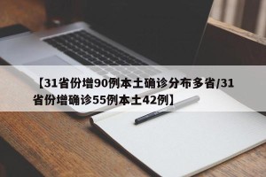 【31省份增90例本土确诊分布多省/31省份增确诊55例本土42例】