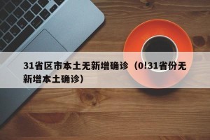 31省区市本土无新增确诊（0!31省份无新增本土确诊）