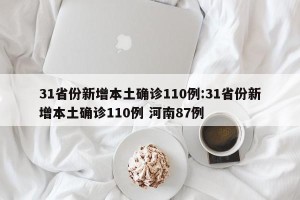 31省份新增本土确诊110例:31省份新增本土确诊110例 河南87例