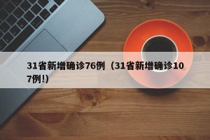 31省新增确诊76例（31省新增确诊107例!）