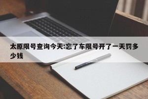 太原限号查询今天:忘了车限号开了一天罚多少钱