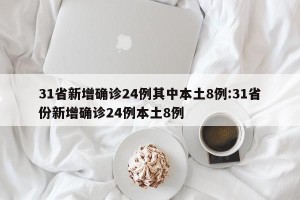 31省新增确诊24例其中本土8例:31省份新增确诊24例本土8例