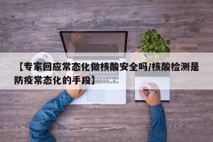 【专家回应常态化做核酸安全吗/核酸检测是防疫常态化的手段】