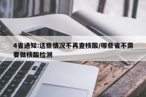 4省通知:这些情况不再查核酸/哪些省不需要做核酸检测