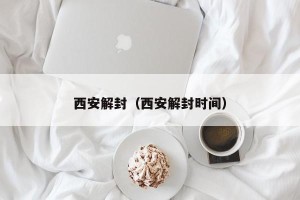 西安解封（西安解封时间）