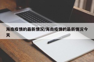 海南疫情的最新情况/海南疫情的最新情况今天