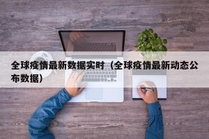 全球疫情最新数据实时（全球疫情最新动态公布数据）