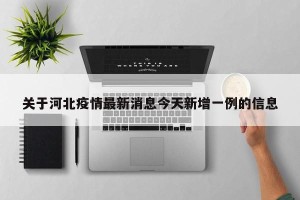 关于河北疫情最新消息今天新增一例的信息