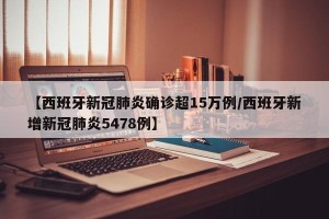 【西班牙新冠肺炎确诊超15万例/西班牙新增新冠肺炎5478例】