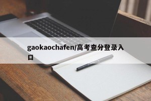 gaokaochafen/高考查分登录入口