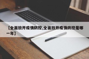 【全面放开疫情防控,全面放开疫情防控是哪一年】