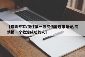 【病毒专家:顶住第一波疫情能迎来曙光,疫情第一个救治成功的人】