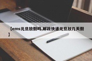 【ems元旦放假吗,邮政快递元旦放几天假】