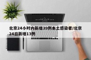 北京24小时内新增39例本土感染者/北京24日新增13例