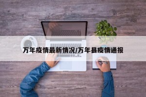 万年疫情最新情况/万年县疫情通报