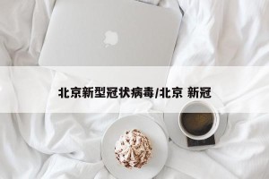 北京新型冠状病毒/北京 新冠