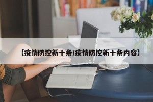 【疫情防控新十条/疫情防控新十条内容】