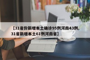 【31省份新增本土确诊95例河南43例,31省新增本土61例河南省】