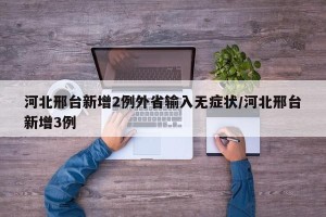 河北邢台新增2例外省输入无症状/河北邢台新增3例