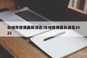 白城市疫情最新消息/白城疫情最新通告2021