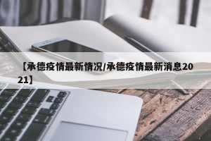【承德疫情最新情况/承德疫情最新消息2021】