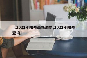 【2022年限号最新调整,2022年限号查询】