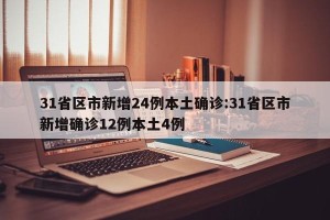 31省区市新增24例本土确诊:31省区市新增确诊12例本土4例