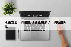 江西发现一例阳性/江西查出来了一例新冠阳性